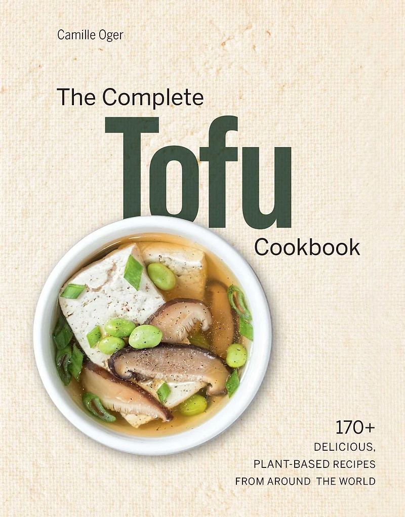 the Complete Tofu Cookbook: 170+ Delicious, Plant-Based Recipes from Around World
