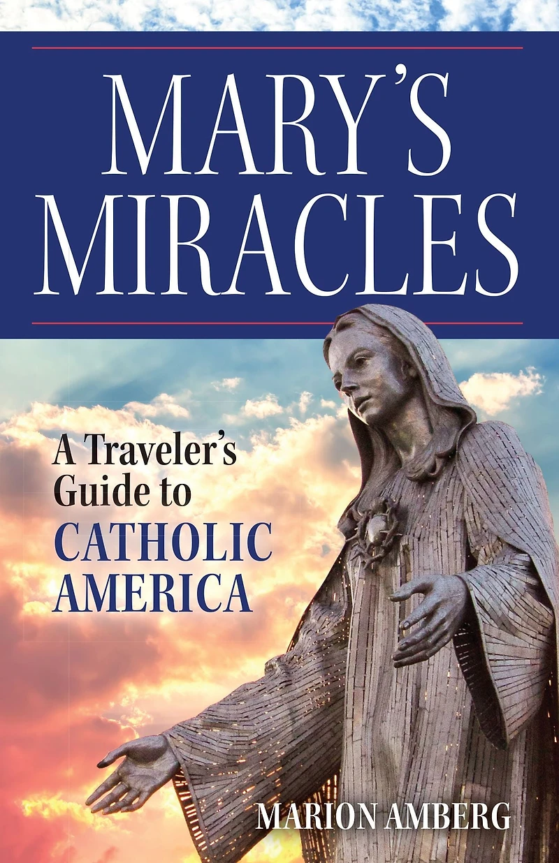 Mary's Miracles: A Traveler's Guide to Catholic America