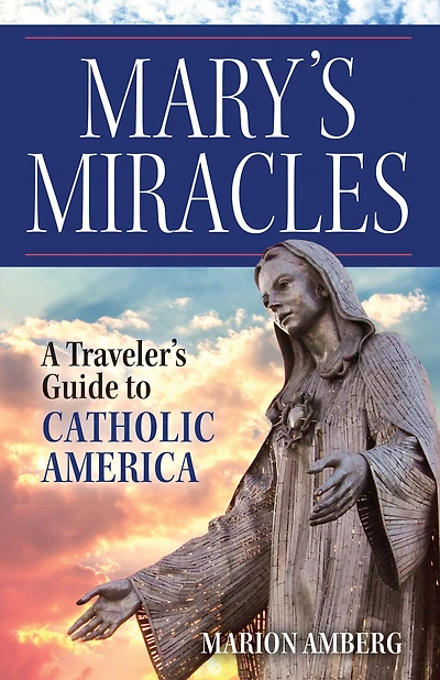 Mary's Miracles: A Traveler's Guide to Catholic America