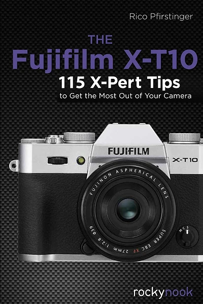 the Fujifilm X-T10: 115 X-Pert Tips to Get Most Out of Your Camera