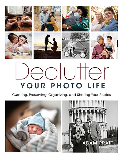 Declutter Your Photo Life: Curating, Preserving, Organizing, and Sharing Photos
