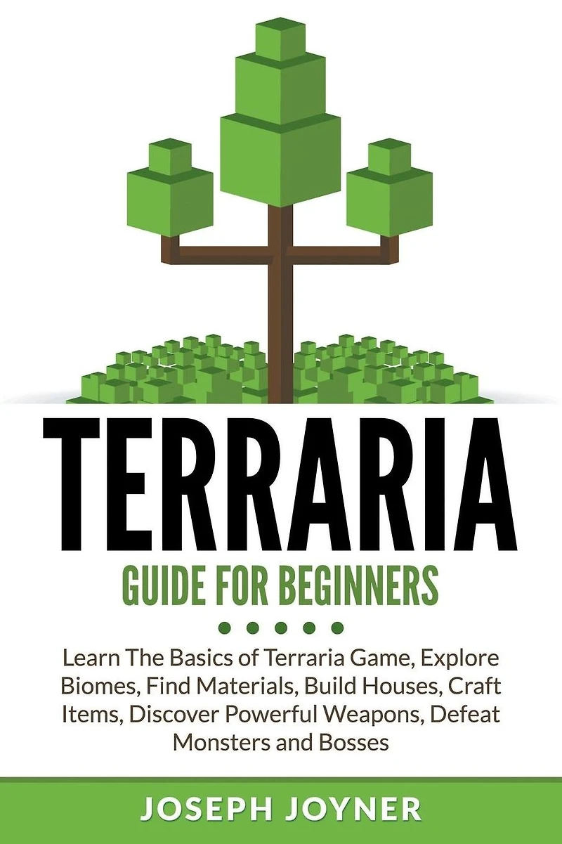 Terraria Guide For Beginners: Learn The Basics of Game, Explore Biomes, Find Materials, Build Houses, Craft Items, Discover Powerful Weapons, Defeat Monsters and Bosses