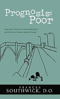 Prognosis: Poor: One Doctor's Personal Account of the Beauty and the Perils of Modern Medical Training