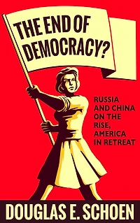 The End of Democracy?: Russia and China on the Rise, America in Retreat