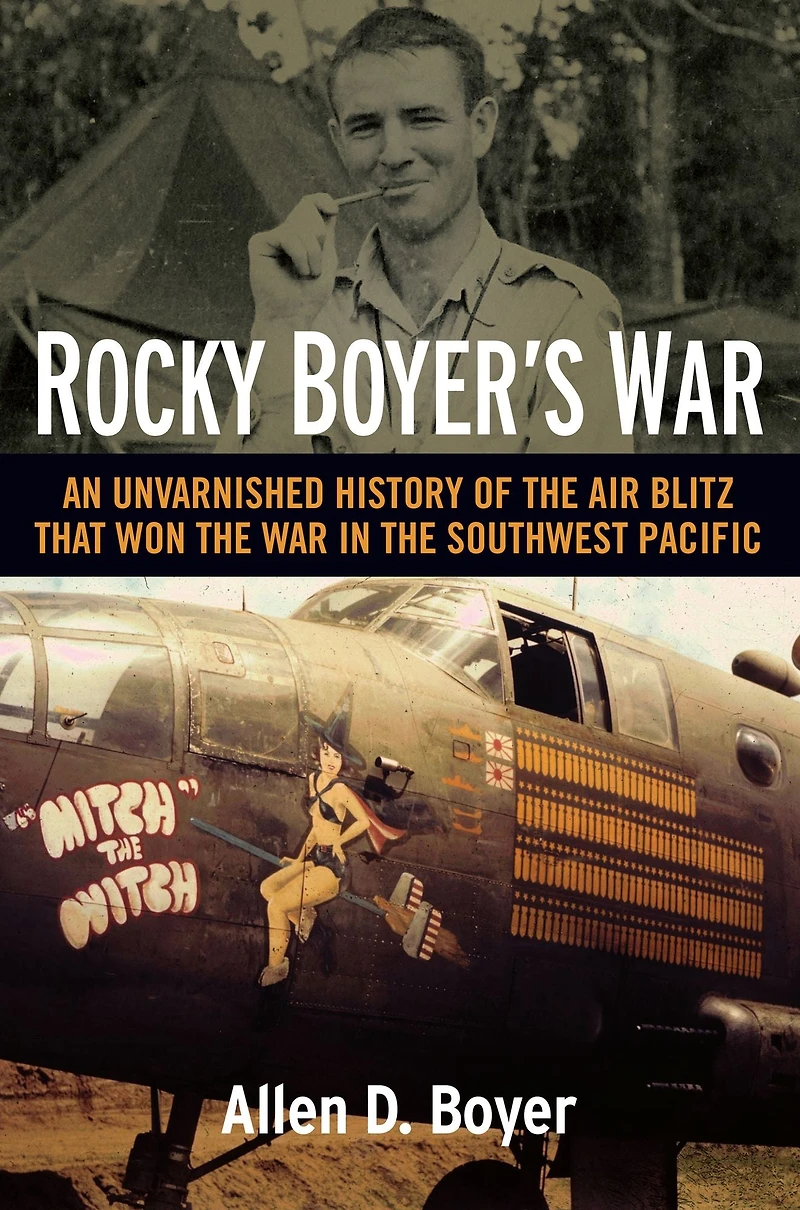 Rocky Boyer's War: An Unvarnished History of the Air Blitz that Won War Southwest Pacific