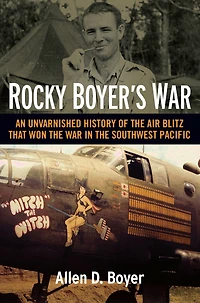 Rocky Boyer's War: An Unvarnished History of the Air Blitz that Won War Southwest Pacific