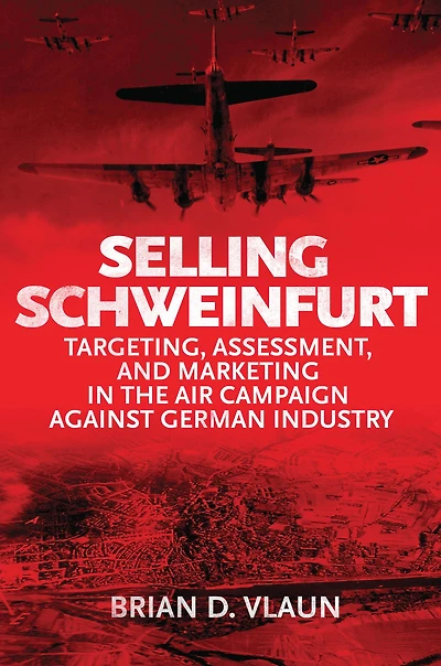 Selling Schweinfurt: Targeting, Assessment, and Marketing the Air Campaign Against German Industry