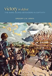 Victory Defeat: The Wake Island Defenders Captivity, 1941-1945