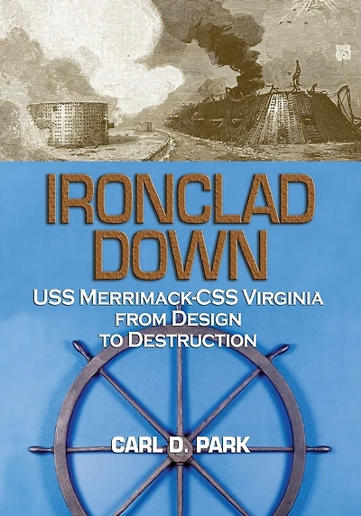 Ironclad Down: USS Merrimack-CSS Virginia from Design to Destruction