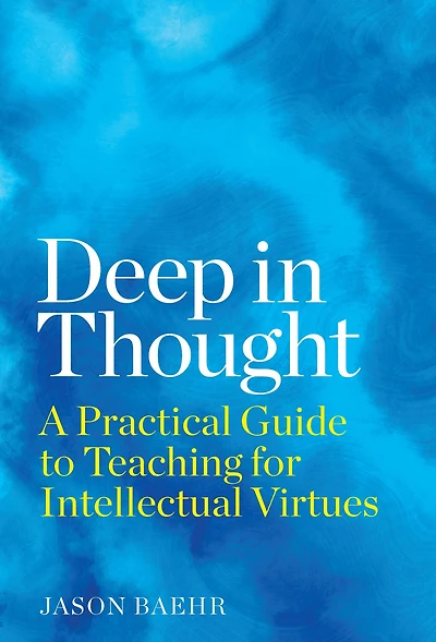 Deep in Thought: A Practical Guide to Teaching for Intellectual Virtues