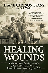 Healing Wounds: a Vietnam War Combat Nurse's 10-Year Fight to Win Women Place of Honor Washington, D.C.
