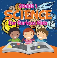 Grade 1 Science: For Curious Kids: Fun Science Trivia for Kids In Grade One