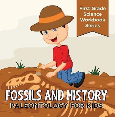 Fossils And History : Paleontology for Kids (First Grade Science Workbook Series): Prehistoric Creatures Encyclopedia