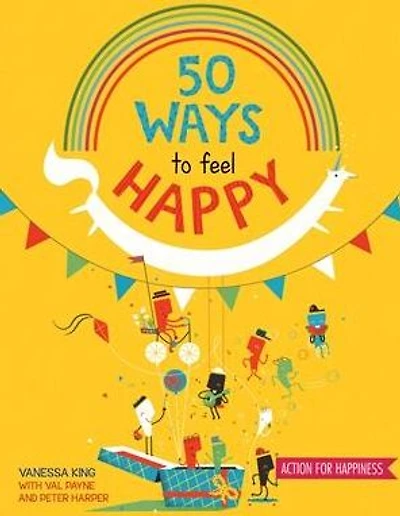 50 Ways to Feel Happy: Fun activities and ideas to build your happiness skills