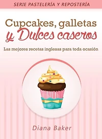 Cupcakes, Galletas y Dulces Caseros: Las mejores recetas inglesas para toda ocasión