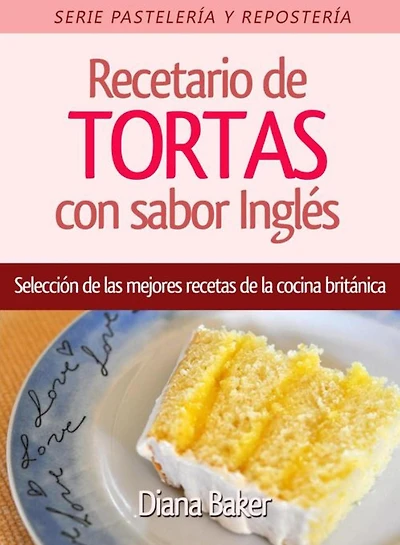 Recetario de Tortas y Pasteles con sabor inglés: Una selección de las mejores recetas de la cocina británica