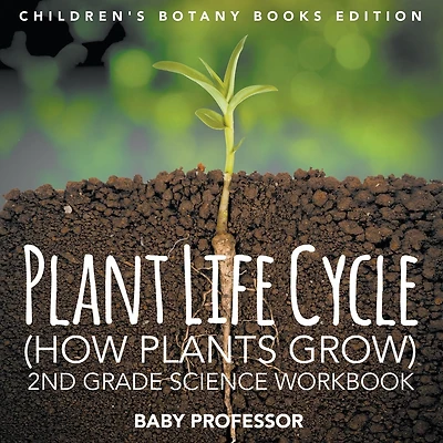 Plant Life Cycle (How Plants Grow): 2nd Grade Science Workbook Children's Botany Books Edition