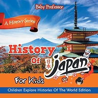 History Of Japan For Kids: A History Series - Children Explore Histories Of The World Edition