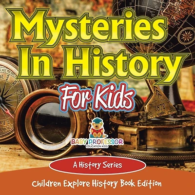 Mysteries In History For Kids: A History Series - Children Explore History Book Edition