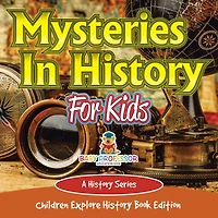 Mysteries In History For Kids: A History Series - Children Explore History Book Edition