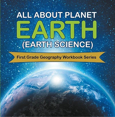 All About Planet Earth (Earth Science): First Grade Geography Workbook Series