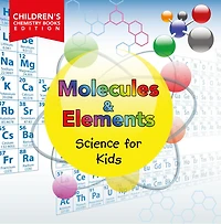 Molecules & Elements: Science for Kids Children's Chemistry Books Edition