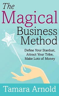 The Magical Business Method: Define Your Stardust, Attract Your Tribe, Make Lots of Money