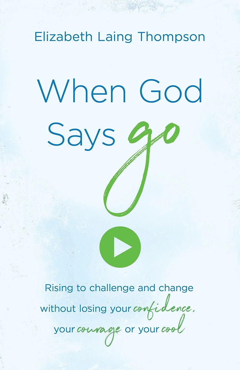 When God Says "Go": Rising to Challenge and Change without Losing Your Confidence, Courage, or Cool