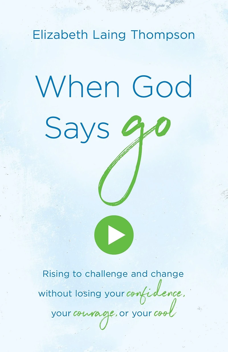 When God Says "Go": Rising to Challenge and Change without Losing Your Confidence, Courage, or Cool