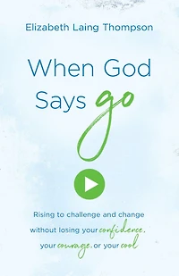 When God Says "Go": Rising to Challenge and Change without Losing Your Confidence, Courage, or Cool