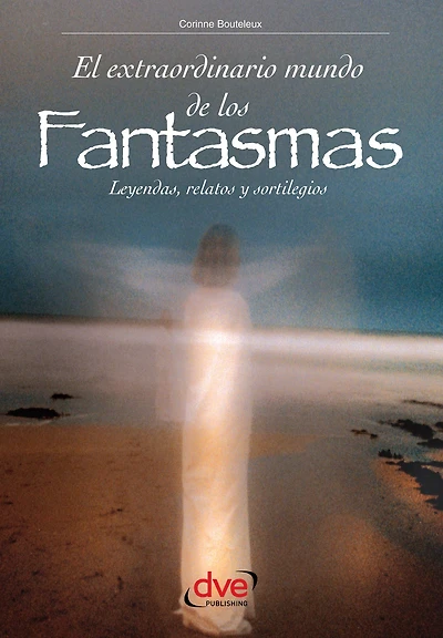 El extraordinario mundo de los fantasmas: Apariciones, fenómenos y misterios del más allá