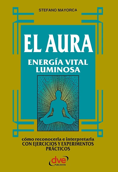 El Aura. Energía vital luminosa: Cómo percibir, interpretar y armonizar el campo energético humano