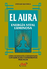 El Aura. Energía vital luminosa: Cómo percibir, interpretar y armonizar el campo energético humano