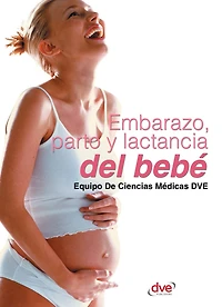 Embarazo, parto y lactancia del bebé: Guía práctica para cuidarse antes, durante y después del embarazo