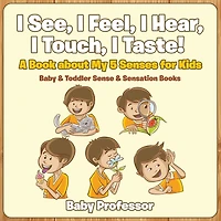 I See, Feel, Hear, Touch, Taste! A Book About My 5 Senses for Kids - Baby & Toddler Sense Sensation Books