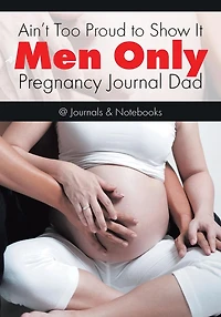 Ain't Too Proud to Show It: Men Only - Pregnancy Journal Dad