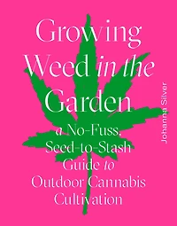 Growing Weed the Garden: A No-Fuss, Seed-to-Stash Guide to Outdoor Cannabis Cultivation