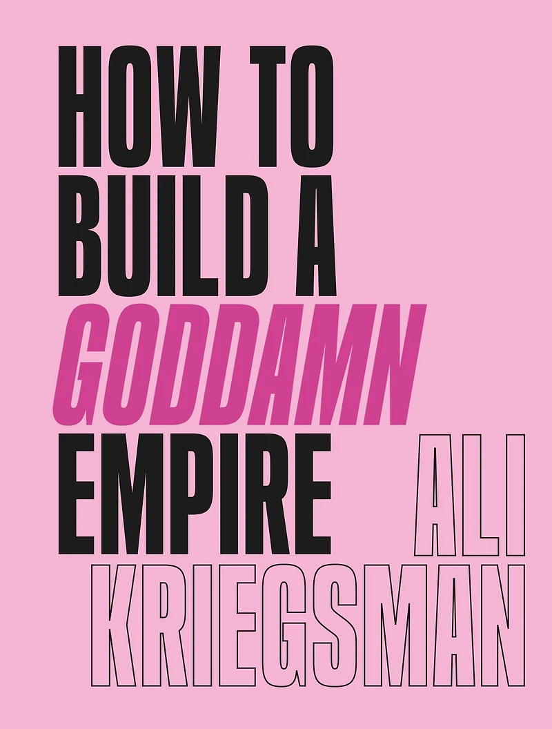 How to Build a Goddamn Empire: Advice on Creating Your Brand with High-Tech Smarts, Elbow Grease, Infinite Hustle, and Whole Lotta Heart