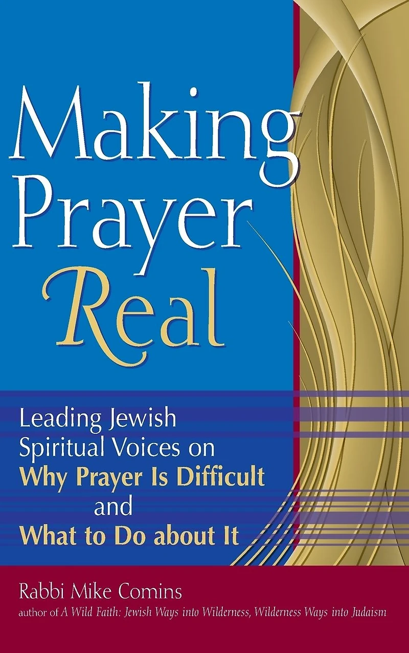 Making Prayer Real: Leading Jewish Spiritual Voices on Why Is Difficult and What to Do about It