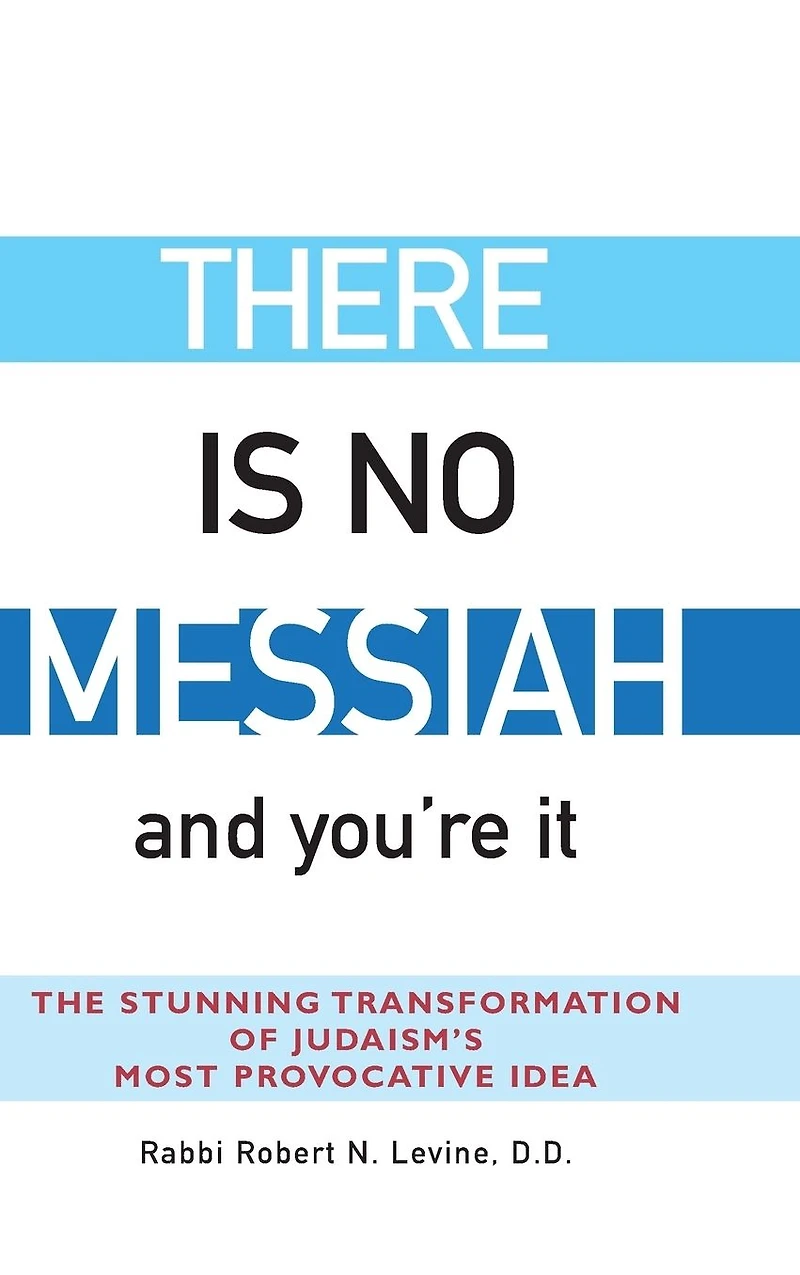 There Is No Messiah-and You're It: The Stunning Transformation of Judaism's Most Provocative Idea