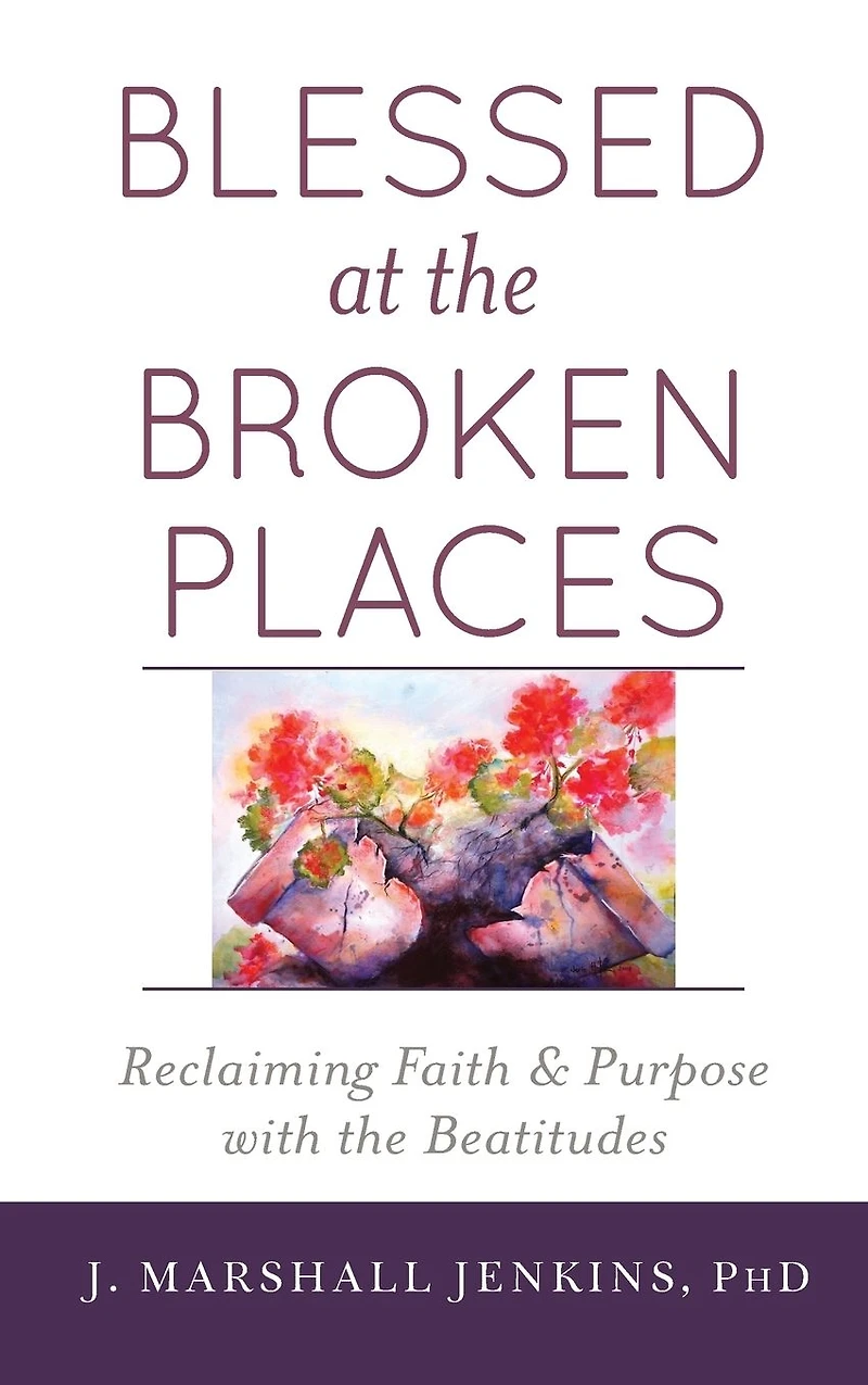 Blessed at the Broken Places: Reclaiming Faith and Purpose with Beatitudes