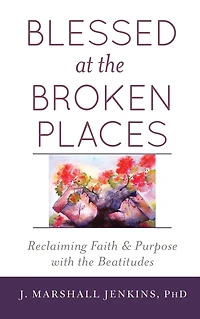 Blessed at the Broken Places: Reclaiming Faith and Purpose with Beatitudes