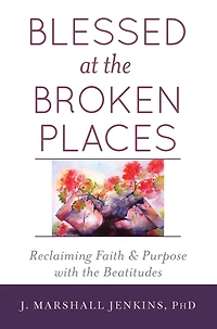 Blessed at the Broken Places: Reclaiming Faith and Purpose with Beatitudes