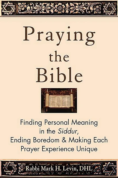 Praying the Bible: Finding Personal Meaning Siddur, Ending Boredom & Making Each Prayer Experience Unique