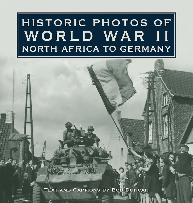 Historic Photos of World War II: North Africa to Germany
