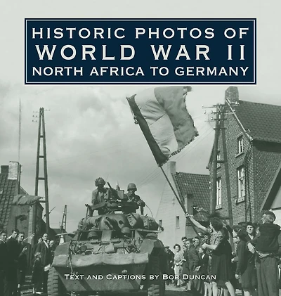 Historic Photos of World War II: North Africa to Germany