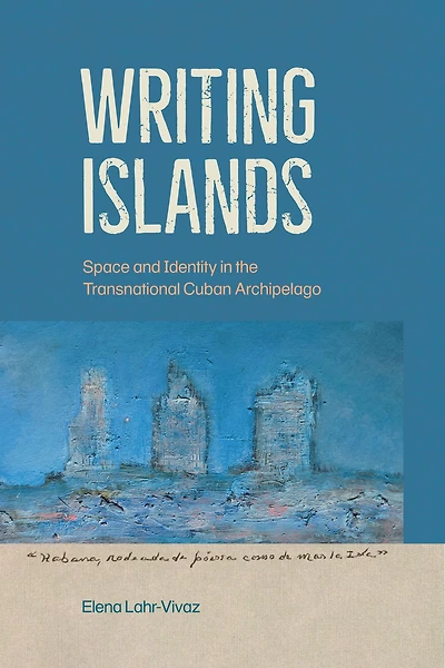 Writing Islands: Space and Identity in the Transnational Cuban Archipelago