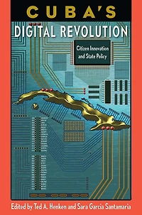 Cuba's Digital Revolution: Citizen Innovation and State Policy