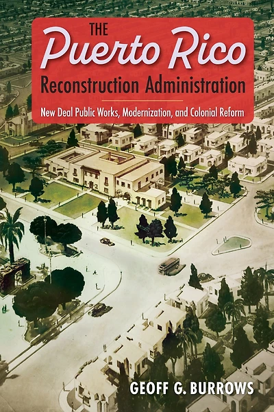 The Puerto Rico Reconstruction Administration: New Deal Public Works, Modernization, and Colonial Reform