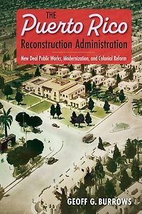 The Puerto Rico Reconstruction Administration: New Deal Public Works, Modernization, and Colonial Reform